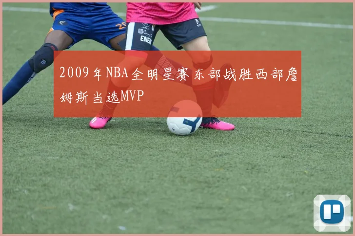 2009年NBA全明星赛东部战胜西部詹姆斯当选MVP